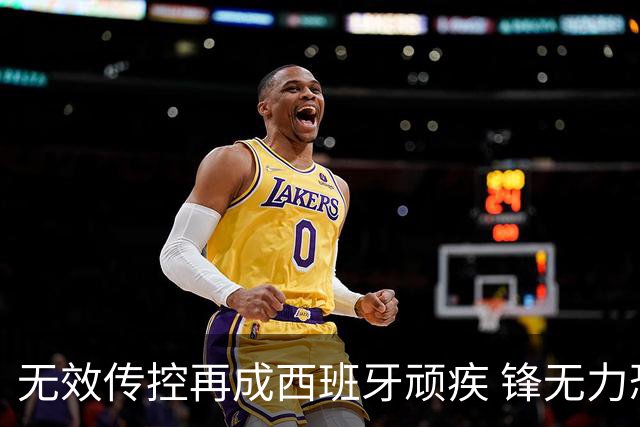 无效传控再成西班牙顽疾 锋无力恐成斗牛士致命短板