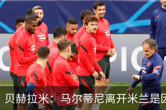 贝赫拉米：马尔蒂尼离开米兰是因内部充满复杂博弈，感到身心俱疲